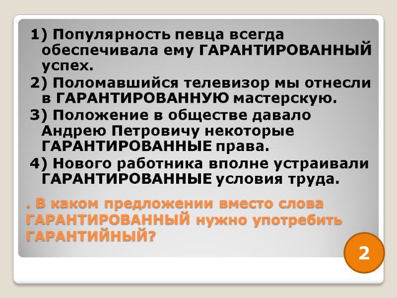 . В каком предложении вместо слова ГАРАНТИРОВАННЫЙ нужно употребить ГАРАНТИЙНЫЙ?  1) Популярность певца